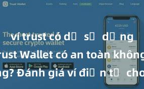 ví trust có dễ sử dụng không Trust Wallet có an toàn không? Đánh giá ví điện tử cho người Việt