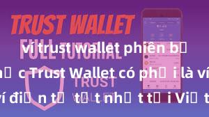 ví trust wallet phiên bản chính thức Trust Wallet có phải là ví điện tử tốt nhất tại Việt Nam không?