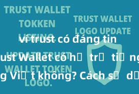 ví trust có đáng tin không Trust Wallet có hỗ trợ tiếng Việt không? Cách sử dụng dễ dàng