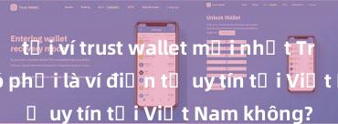 tải ví trust wallet mới nhất Trust Wallet có phải là ví điện tử uy tín tại Việt Nam không?