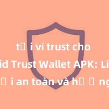 tải ví trust cho android Trust Wallet APK: Link tải an toàn và hướng dẫn cài đặt