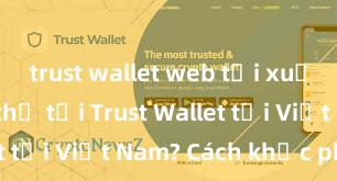 trust wallet web tải xuống Không thể tải Trust Wallet tại Việt Nam? Cách khắc phục