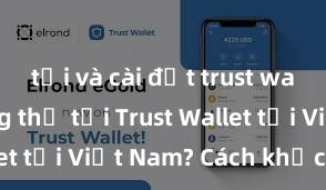 tải và cài đặt trust wallet Không thể tải Trust Wallet tại Việt Nam? Cách khắc phục