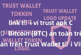 link tải ví trust apk Cách lưu trữ Bitcoin (BTC) an toàn trên Trust Wallet tại Việt Nam