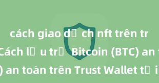 cách giao dịch nft trên trust wallet Cách lưu trữ Bitcoin (BTC) an toàn trên Trust Wallet tại Việt Nam