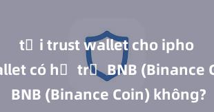 tải trust wallet cho iphone Trust Wallet có hỗ trợ BNB (Binance Coin) không?